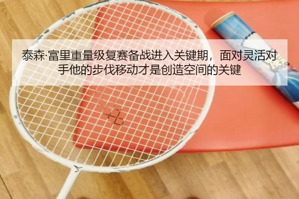 泰森·富里重量级复赛备战进入关键期，面对灵活对手他的步伐移动才是创造空间的关键